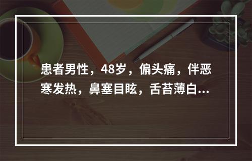 患者男性，48岁，偏头痛，伴恶寒发热，鼻塞目眩，舌苔薄白，脉