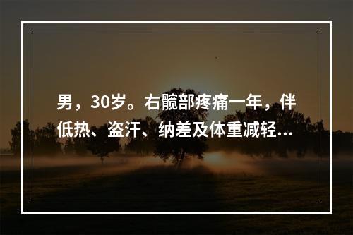 男，30岁。右髋部疼痛一年，伴低热、盗汗、纳差及体重减轻。查