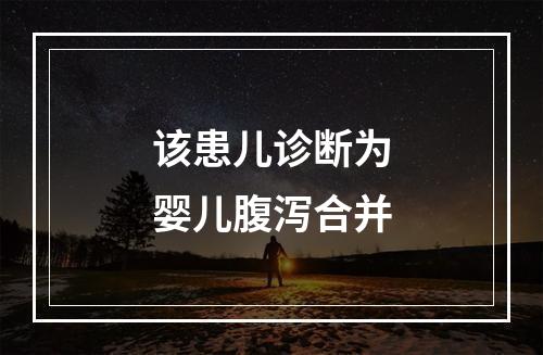 该患儿诊断为婴儿腹泻合并