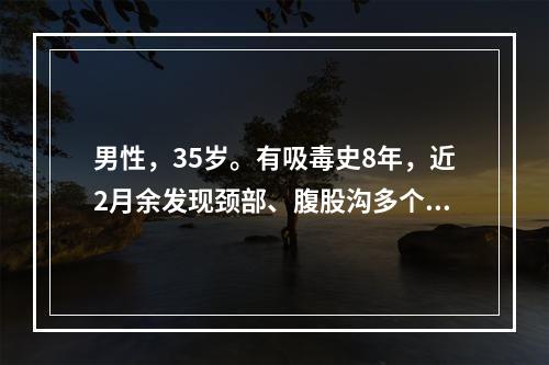 男性，35岁。有吸毒史8年，近2月余发现颈部、腹股沟多个肿物