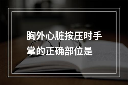 胸外心脏按压时手掌的正确部位是