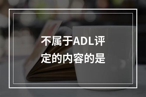 不属于ADL评定的内容的是