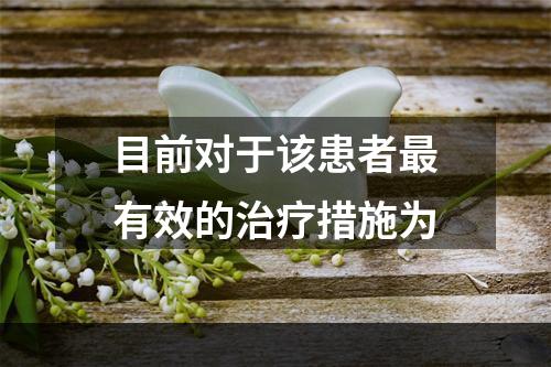 目前对于该患者最有效的治疗措施为