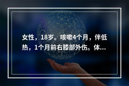 女性，18岁。咳嗽4个月，伴低热，1个月前右膝部外伤。体格检