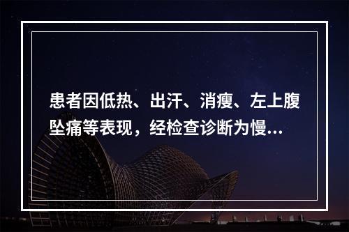 患者因低热、出汗、消瘦、左上腹坠痛等表现，经检查诊断为慢性粒