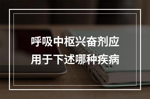 呼吸中枢兴奋剂应用于下述哪种疾病