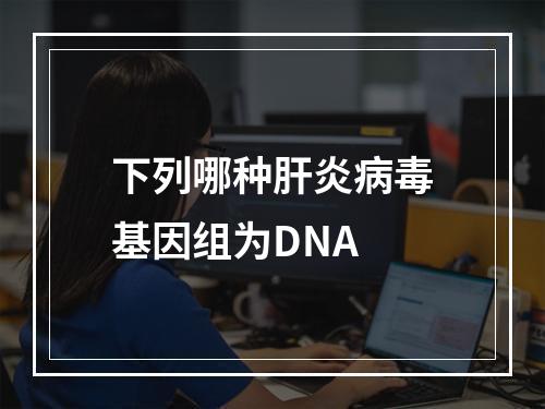 下列哪种肝炎病毒基因组为DNA