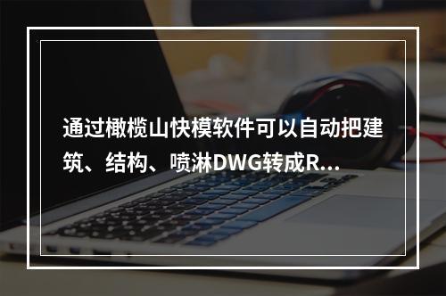 通过橄榄山快模软件可以自动把建筑、结构、喷淋DWG转成Rev