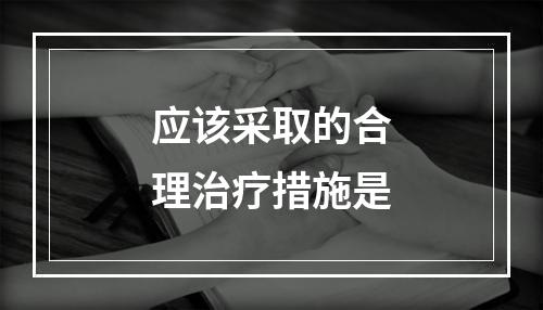 应该采取的合理治疗措施是