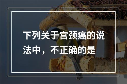 下列关于宫颈癌的说法中，不正确的是