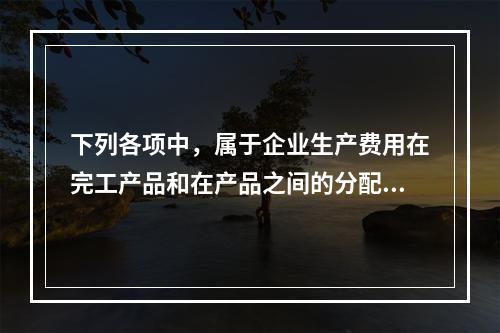 下列各项中，属于企业生产费用在完工产品和在产品之间的分配方法