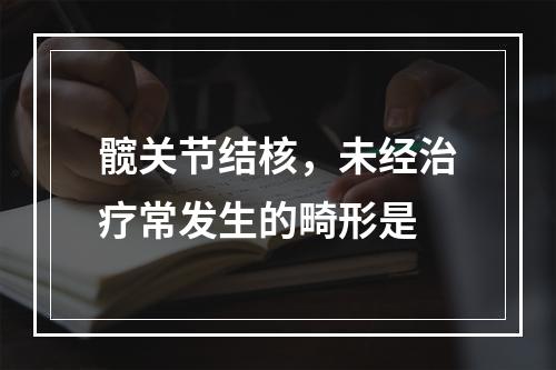 髋关节结核，未经治疗常发生的畸形是