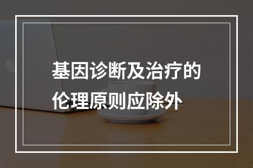 基因诊断及治疗的伦理原则应除外