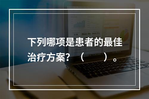 下列哪项是患者的最佳治疗方案？（　　）。