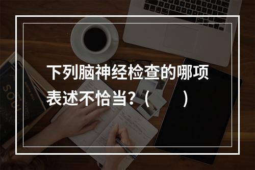 下列脑神经检查的哪项表述不恰当？(　　)