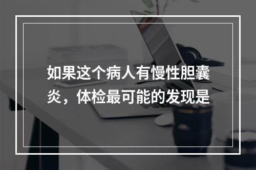 如果这个病人有慢性胆囊炎，体检最可能的发现是