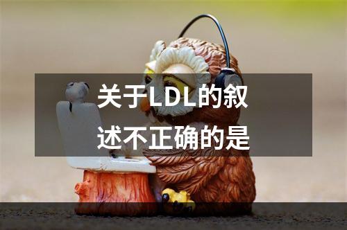 关于LDL的叙述不正确的是