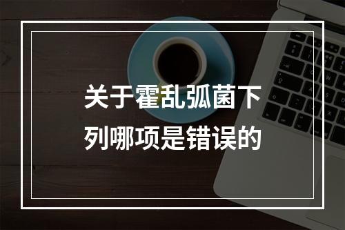 关于霍乱弧菌下列哪项是错误的