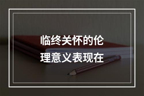 临终关怀的伦理意义表现在