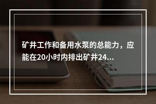 矿井工作和备用水泵的总能力，应能在20小时内排出矿井24小时