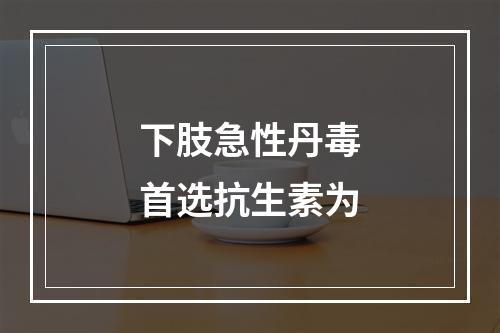 下肢急性丹毒首选抗生素为