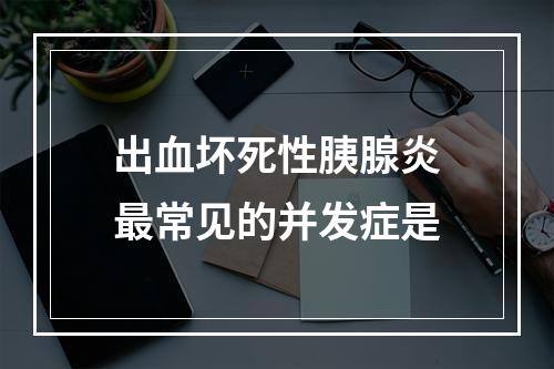 出血坏死性胰腺炎最常见的并发症是