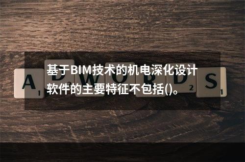 基于BIM技术的机电深化设计软件的主要特征不包括()。