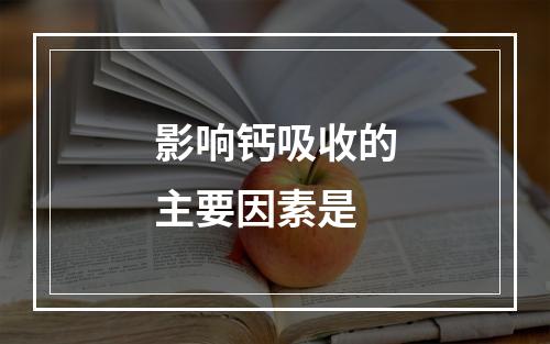 影响钙吸收的主要因素是