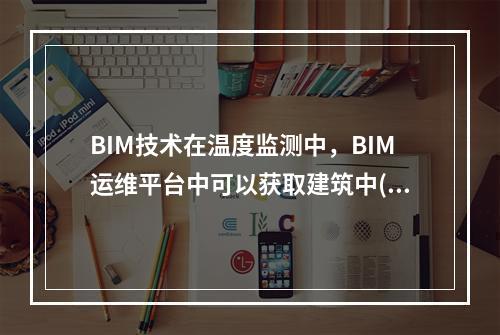 BIM技术在温度监测中，BIM运维平台中可以获取建筑中()的