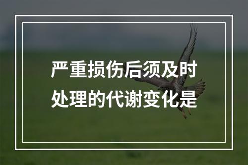 严重损伤后须及时处理的代谢变化是