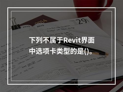 下列不属于Revit界面中选项卡类型的是()。