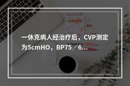 一休克病人经治疗后，CVP测定为5cmHO，BP75／60m