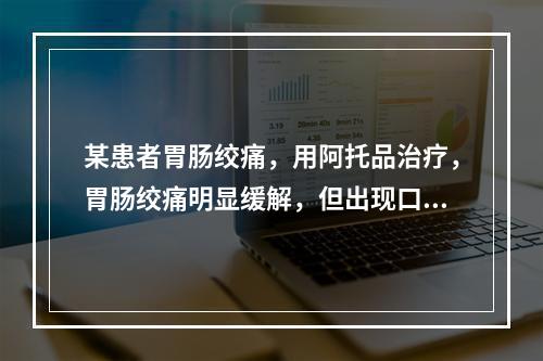 某患者胃肠绞痛，用阿托品治疗，胃肠绞痛明显缓解，但出现口干、