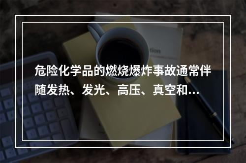 危险化学品的燃烧爆炸事故通常伴随发热、发光、高压、真空和电离