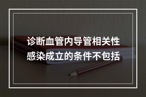 诊断血管内导管相关性感染成立的条件不包括