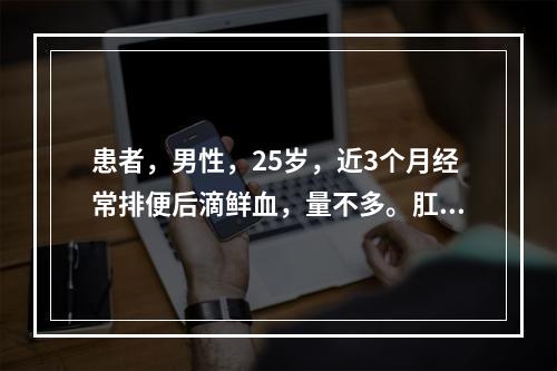 患者，男性，25岁，近3个月经常排便后滴鲜血，量不多。肛门指