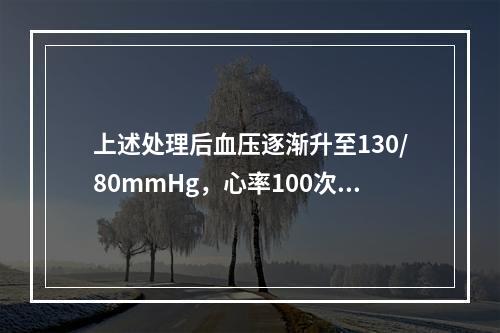 上述处理后血压逐渐升至130/80mmHg，心率100次/分