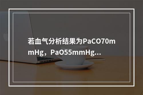 若血气分析结果为PaCO70mmHg，PaO55mmHg,p