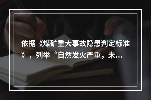 依据《煤矿重大事故隐患判定标准》，列举“自然发火严重，未采取