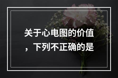 关于心电图的价值，下列不正确的是