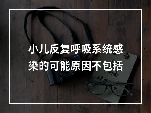 小儿反复呼吸系统感染的可能原因不包括