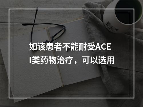 如该患者不能耐受ACEI类药物治疗，可以选用