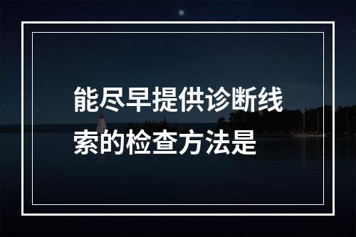 能尽早提供诊断线索的检查方法是