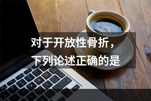 对于开放性骨折，下列论述正确的是