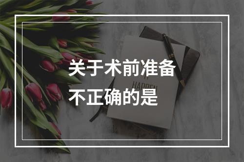 关于术前准备不正确的是