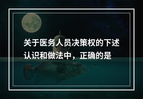 关于医务人员决策权的下述认识和做法中，正确的是