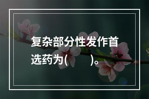 复杂部分性发作首选药为(　　)。