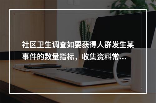 社区卫生调查如要获得人群发生某事件的数量指标，收集资料常采用