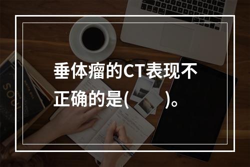 垂体瘤的CT表现不正确的是(　　)。