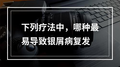 下列疗法中，哪种最易导致银屑病复发